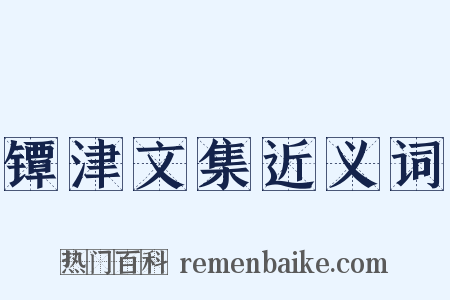 镡津文集近义词是什么意思的图片